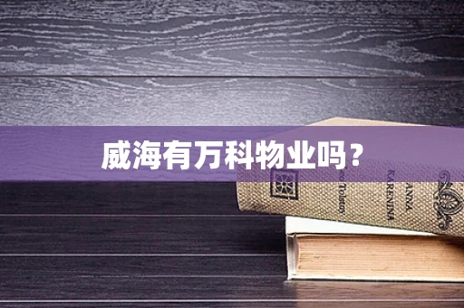 威海有万科物业吗？