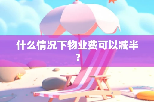 什么情况下物业费可以减半？