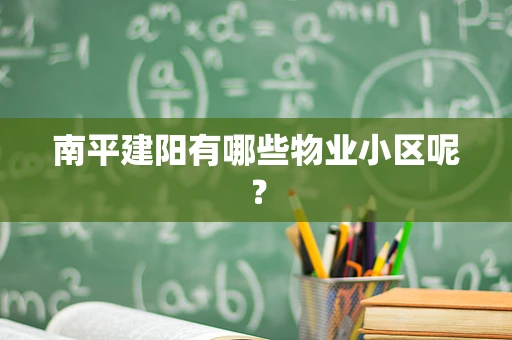 南平建阳有哪些物业小区呢？