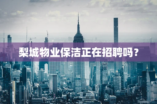 梨城物业保洁正在招聘吗？