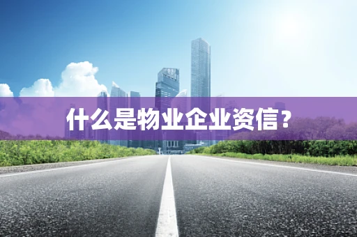 什么是物业企业资信？