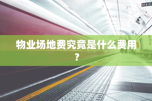 物业场地费究竟是什么费用？