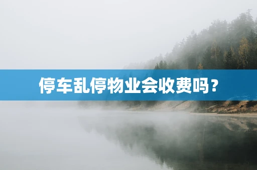 停车乱停物业会收费吗？