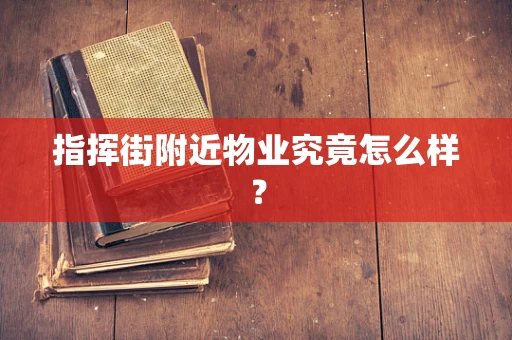 指挥街附近物业究竟怎么样？