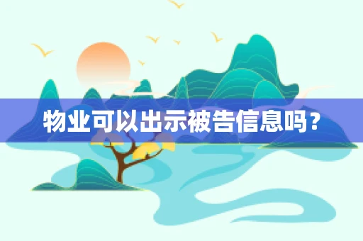 物业可以出示被告信息吗？