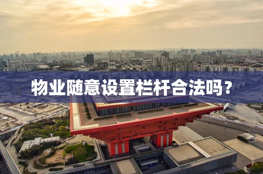 物业随意设置栏杆合法吗？