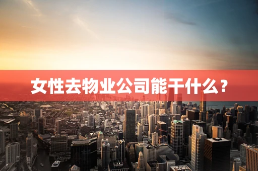 女性去物业公司能干什么？