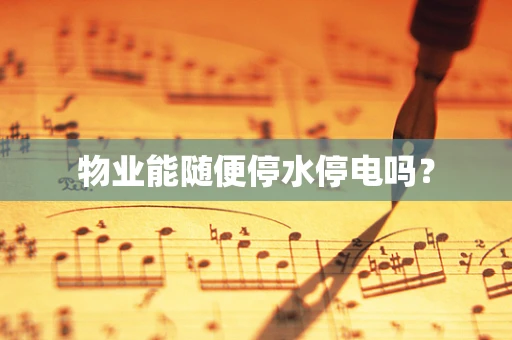 物业能随便停水停电吗？