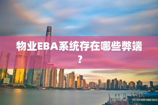 物业EBA系统存在哪些弊端？