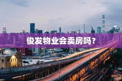 俊发物业会卖房吗？