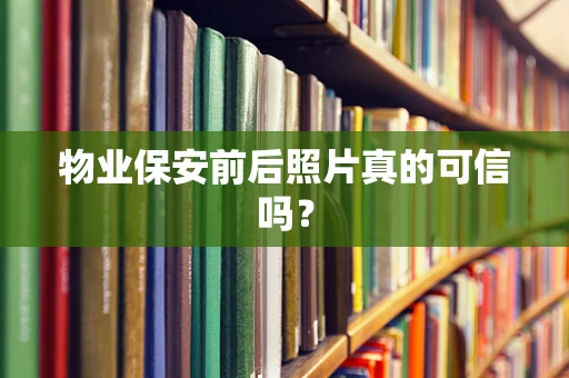 物业保安前后照片真的可信吗？