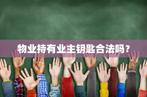 物业持有业主钥匙合法吗？