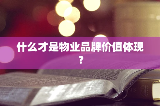 什么才是物业品牌价值体现？