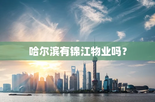 哈尔滨有锦江物业吗？