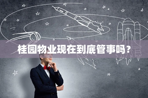 桂园物业现在到底管事吗？