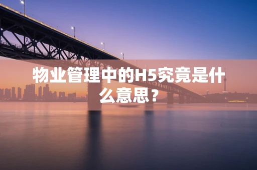 物业管理中的H5究竟是什么意思？