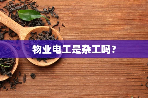 物业电工是杂工吗？