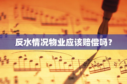 反水情况物业应该赔偿吗？