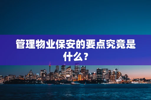 管理物业保安的要点究竟是什么？