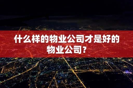 什么样的物业公司才是好的物业公司？