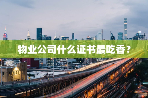 物业公司什么证书最吃香？