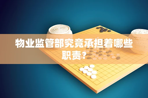 物业监管部究竟承担着哪些职责？