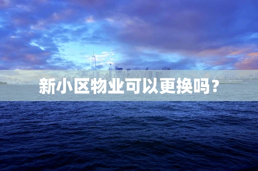 新小区物业可以更换吗？
