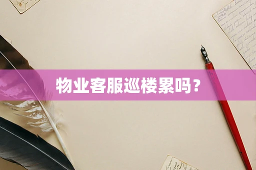 物业客服巡楼累吗？