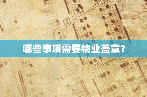 哪些事项需要物业盖章？