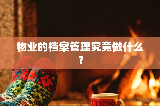物业的档案管理究竟做什么？