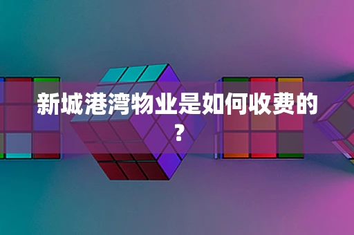 新城港湾物业是如何收费的？
