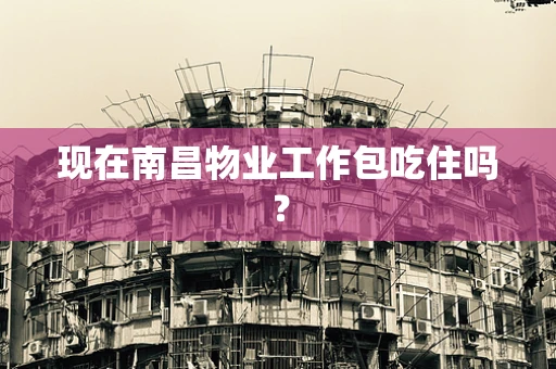 现在南昌物业工作包吃住吗？