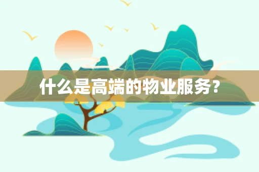 什么是高端的物业服务？