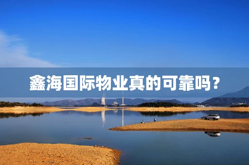 鑫海国际物业真的可靠吗？