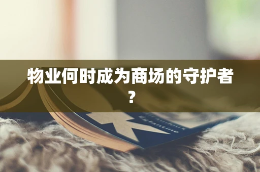 物业何时成为商场的守护者？