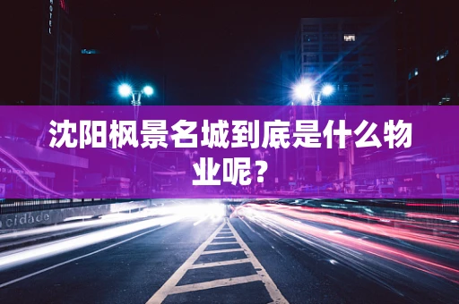 沈阳枫景名城到底是什么物业呢？