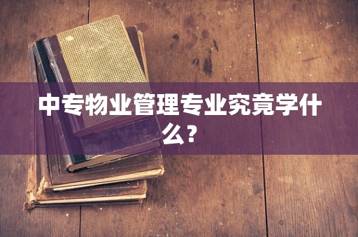中专物业管理专业究竟学什么？
