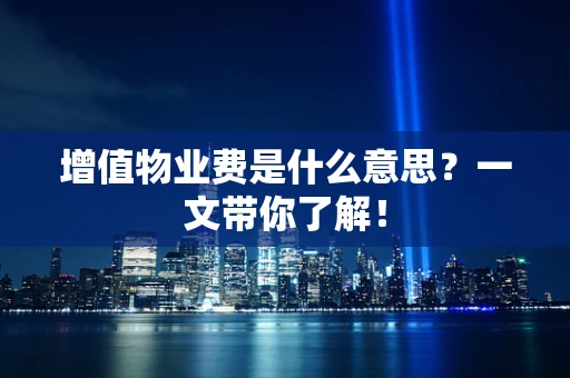 增值物业费是什么意思？一文带你了解！