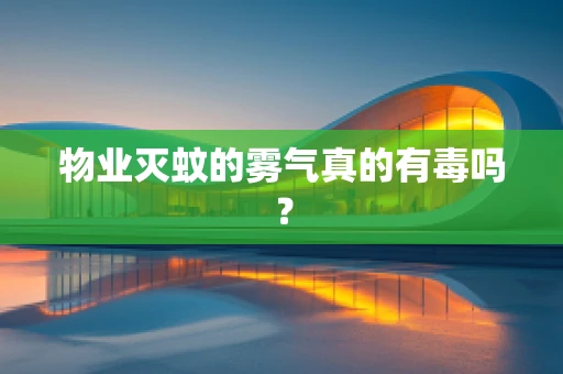 物业灭蚊的雾气真的有毒吗？
