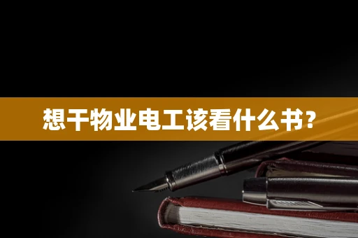 想干物业电工该看什么书？
