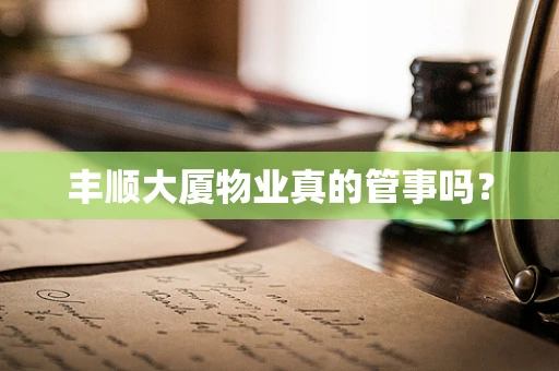 丰顺大厦物业真的管事吗？