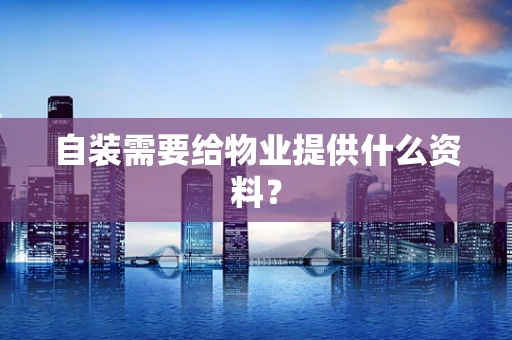 自装需要给物业提供什么资料？