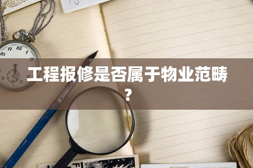 工程报修是否属于物业范畴？