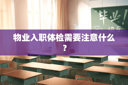 物业入职体检需要注意什么？