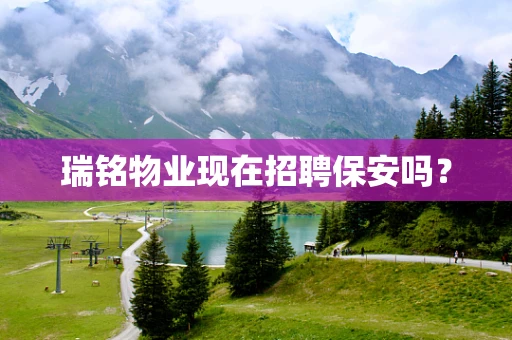 瑞铭物业现在招聘保安吗？