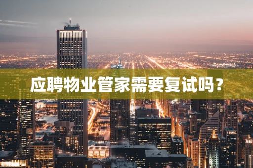 应聘物业管家需要复试吗？