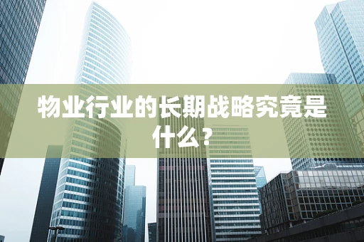 物业行业的长期战略究竟是什么？