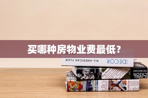 买哪种房物业费最低？