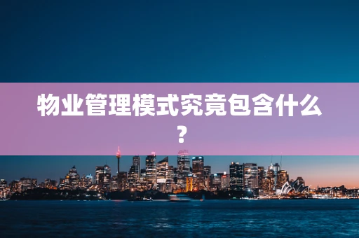 物业管理模式究竟包含什么？