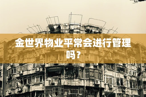 金世界物业平常会进行管理吗？